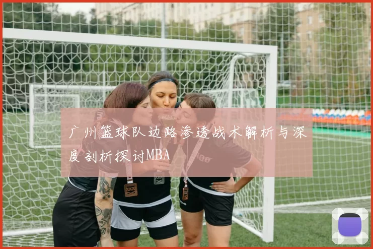 广州篮球队边路渗透战术解析与深度剖析探讨MBA