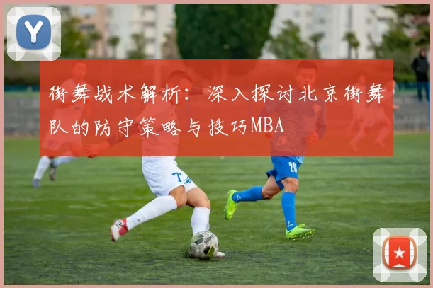 街舞战术解析：深入探讨北京街舞队的防守策略与技巧MBA