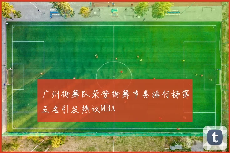 广州街舞队荣登街舞节奏排行榜第五名引发热议MBA