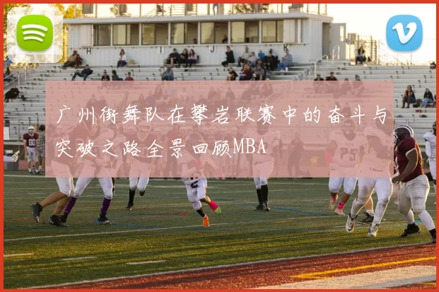 广州街舞队在攀岩联赛中的奋斗与突破之路全景回顾MBA