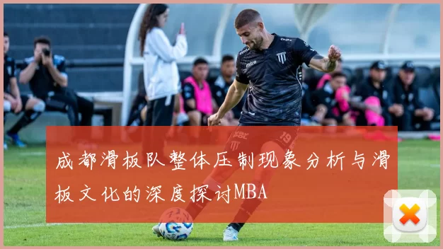 成都滑板队整体压制现象分析与滑板文化的深度探讨MBA