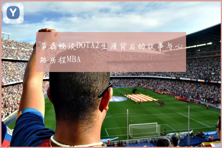 黄磊畅谈DOTA2生涯背后的故事与心路历程MBA