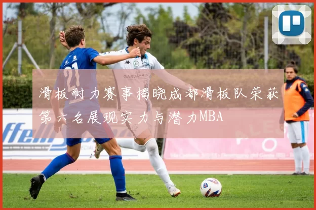 滑板耐力赛事揭晓成都滑板队荣获第六名展现实力与潜力MBA