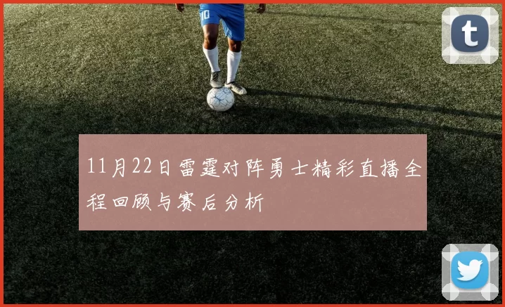 11月22日雷霆对阵勇士精彩直播全程回顾与赛后分析