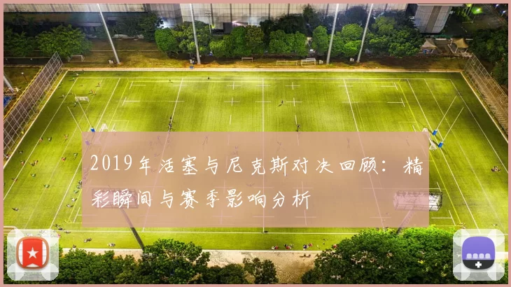 2019年活塞与尼克斯对决回顾：精彩瞬间与赛季影响分析