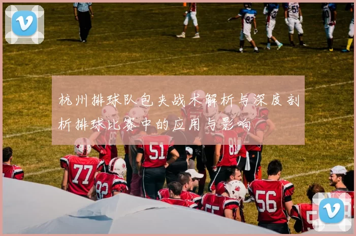 杭州排球队包夹战术解析与深度剖析排球比赛中的应用与影响